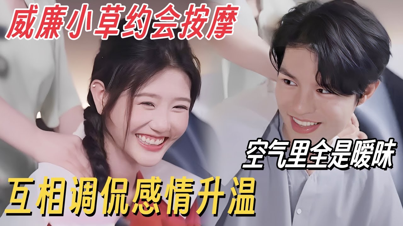 威廉小草约会按摩空气里全是暧昧! 互相调侃感情升温, 全程拉扯太好嗑! #有你的恋歌 #朱主爱 #有你的恋歌2 #恋综