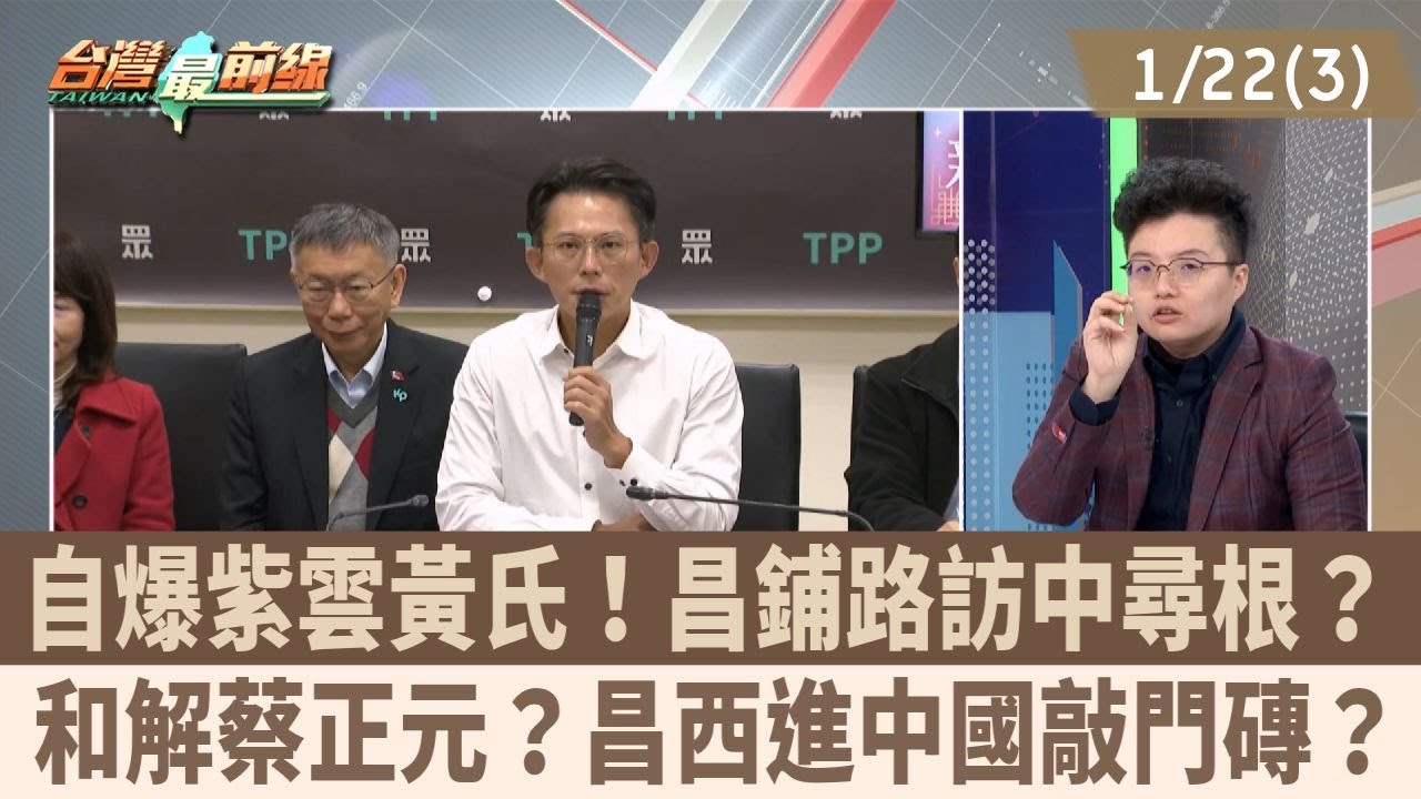 自爆紫雲黃氏！昌鋪路訪中尋根？ 和解蔡正元？昌西進中國敲門磚？【台灣最前線 重點摘要】2026.01.22(3)
