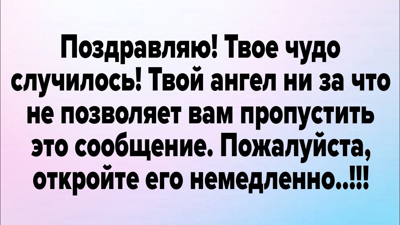 Поздравляю! Твое чудо случилось! Твой ангел ни за что не позволяет вам пропустить это сообщение. 
