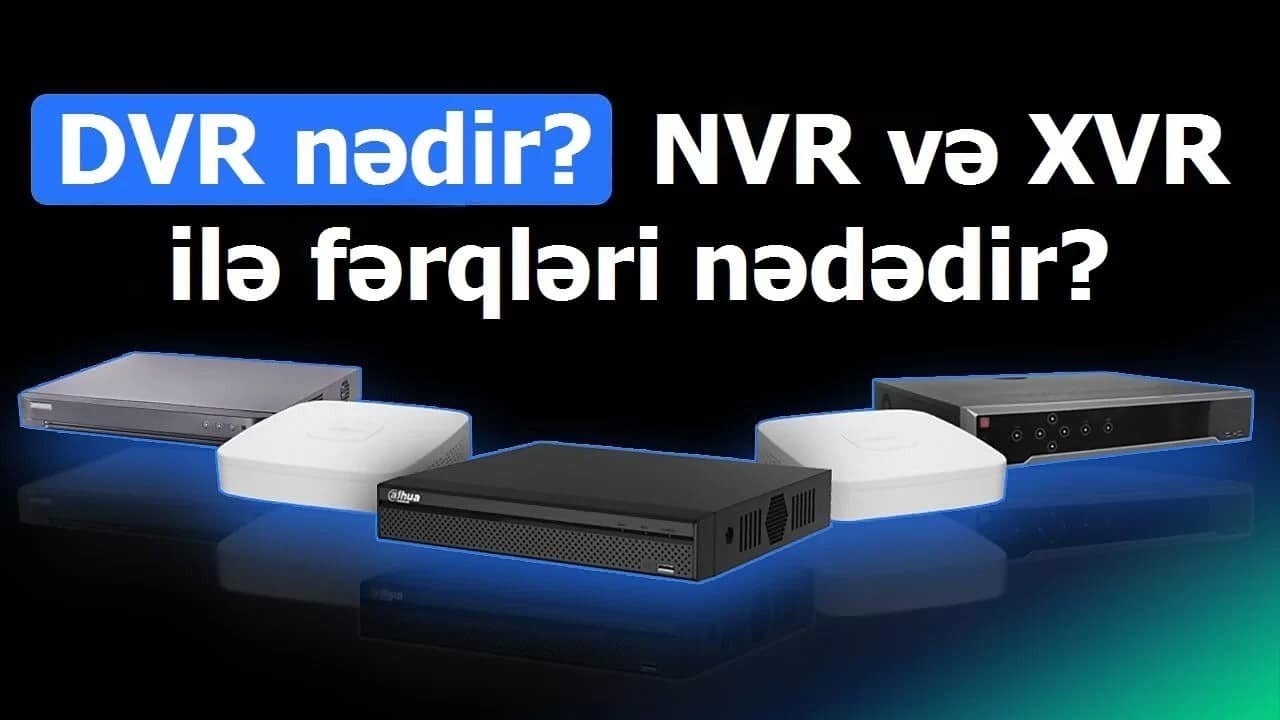DVR nədir? DVR-ın NVR və XVR ilə fərqi nədir?