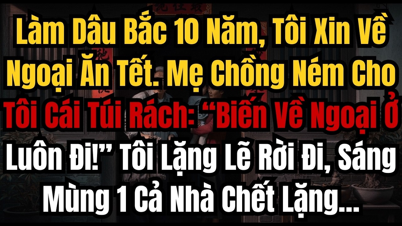 Làm Dâu Bắc 10 Năm, Tôi Xin Về Ngoại Ăn Tết  Mẹ Chồng Ném Cho Tôi Cái Túi Rách “Biến Về Ngoại Ở Luôn