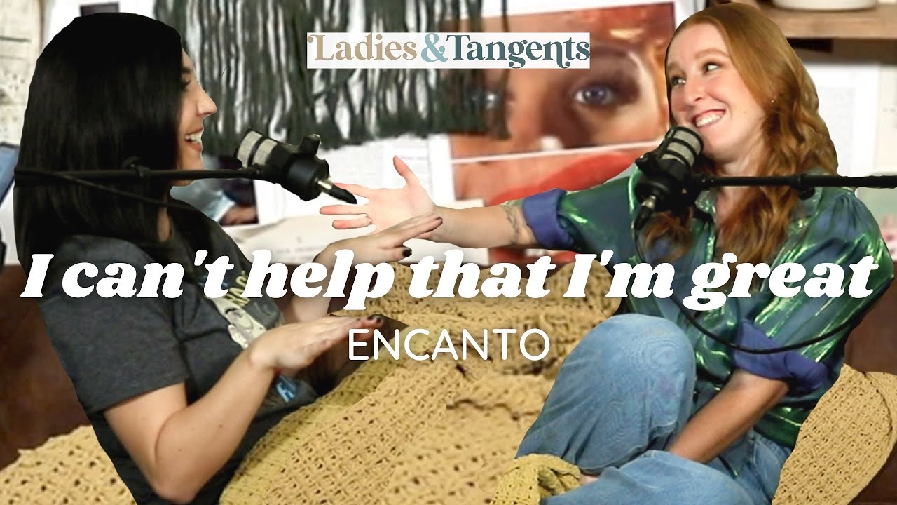 I can't help that I'm great || ENCANTO - Ladies & Tangents Podcast Ep. 123