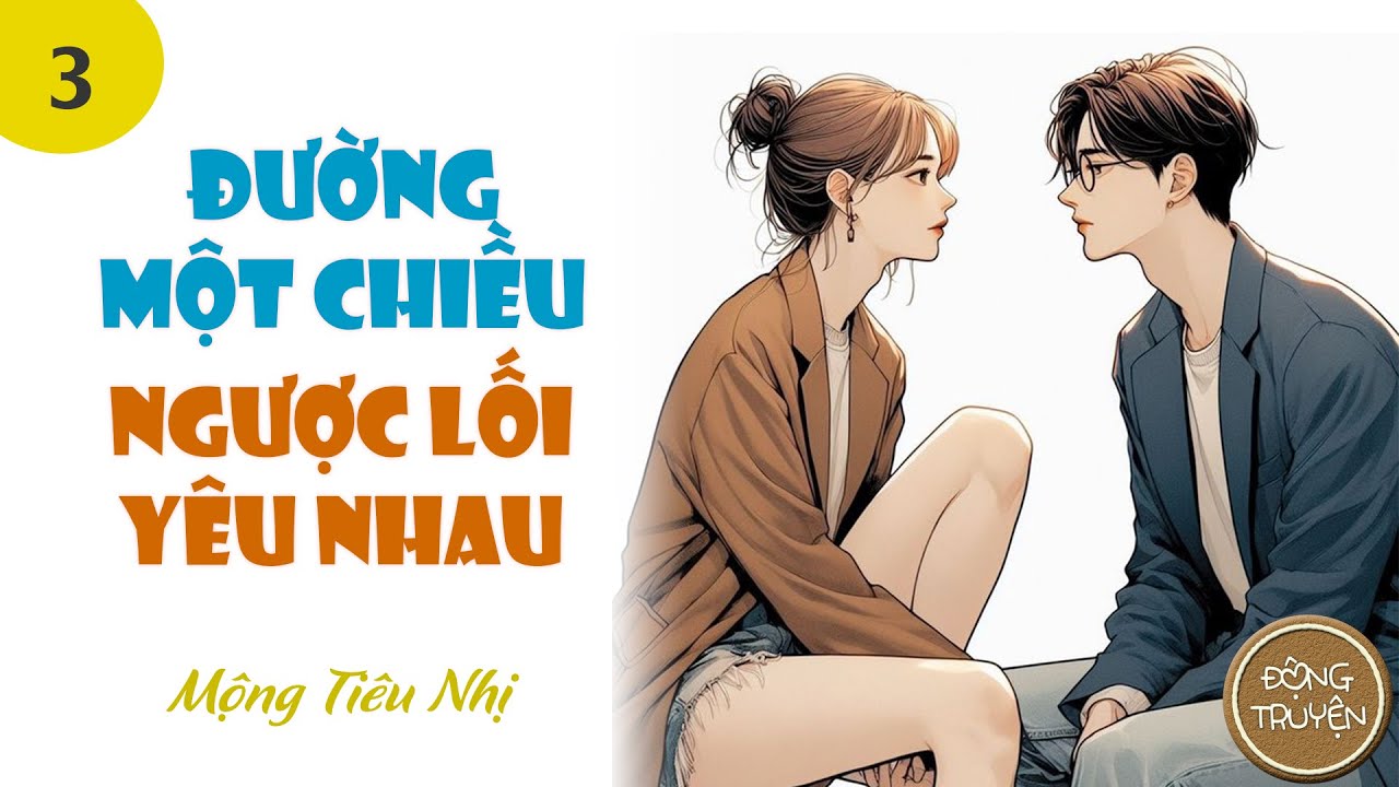 ĐƯỜNG MỘT CHIỀU, NGƯỢC LỐI YÊU NHAU - P3 | Tưởng Mộ Tranh, anh lưu manh!