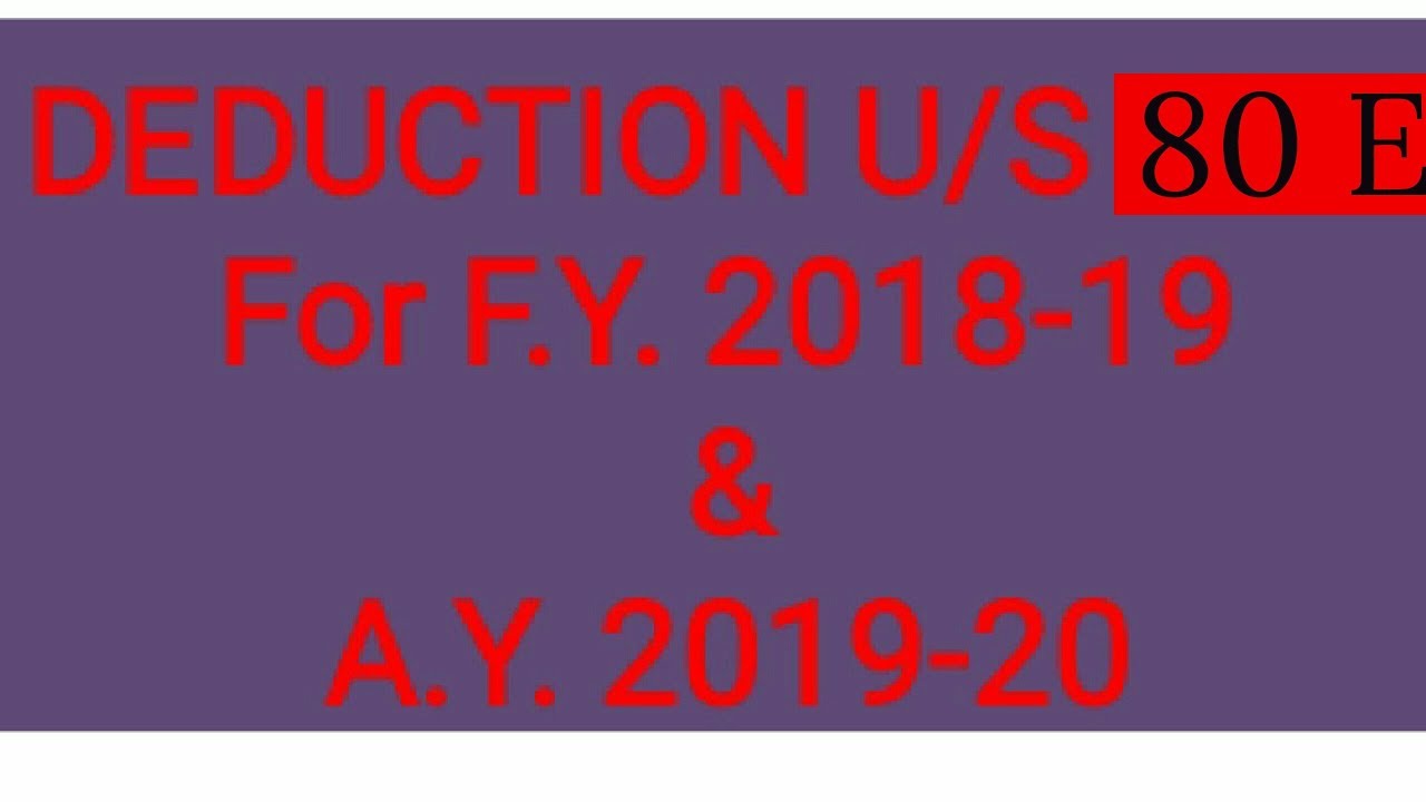 Deduction under section 80E For the F.Y. - 2018 - 19 & A. Y.  - 2019 - 2020