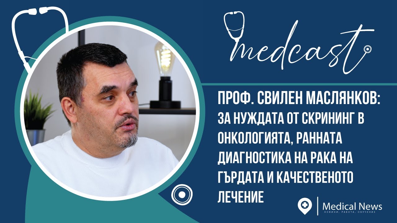 Medcast: Проф. Свилен Маслянков: За нуждата от скрининг, ранната диагностика и качественото лечение