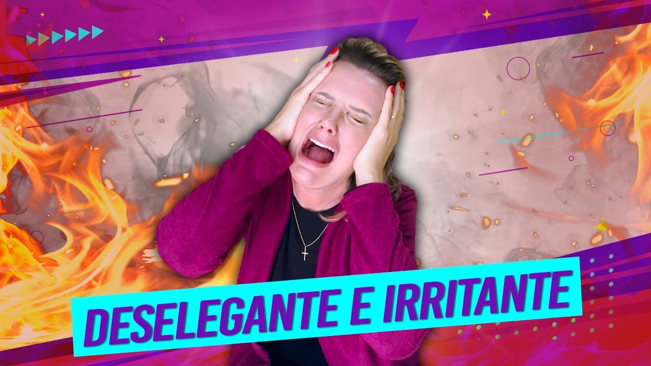 8 Coisas que te Tornam IRRITANTE E DESELEGANTE