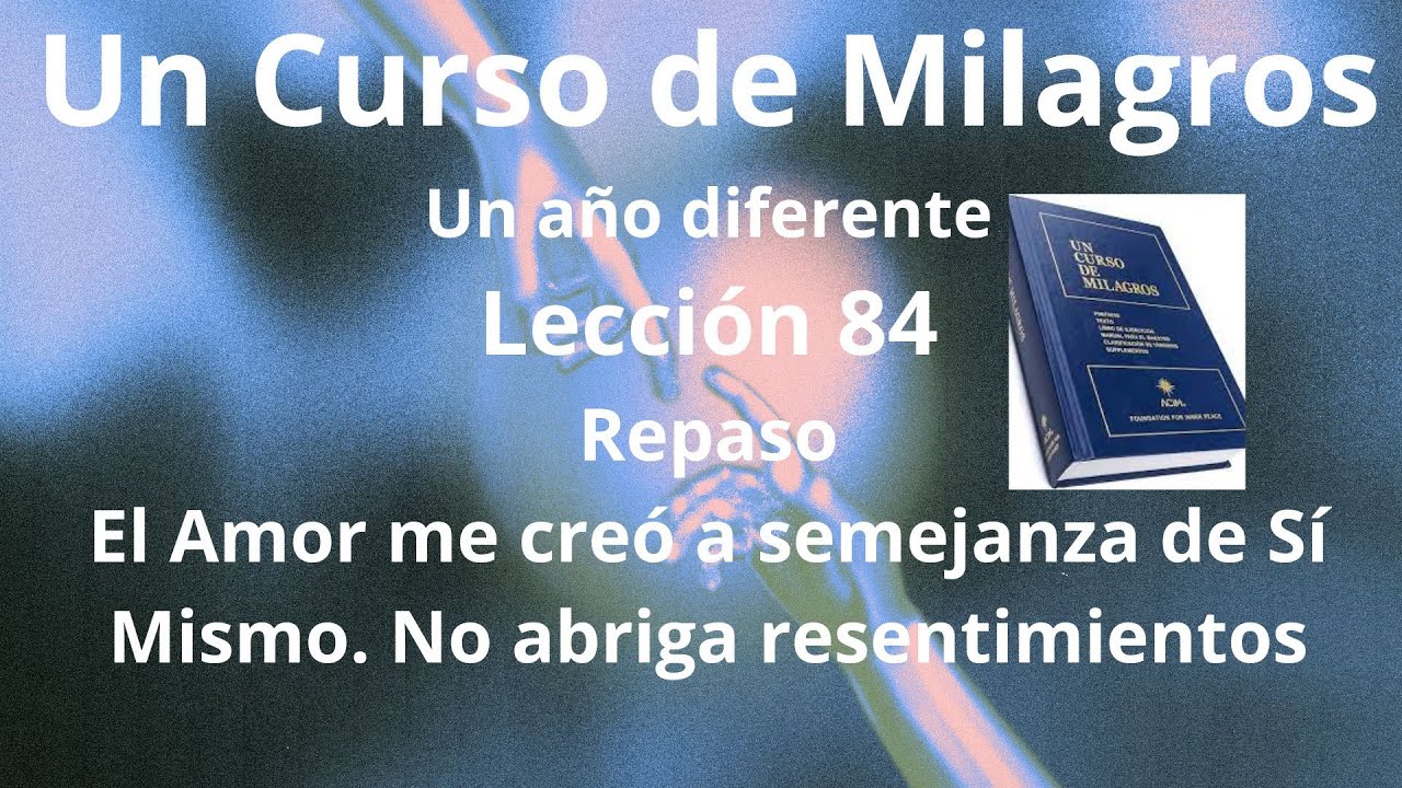 UCDM Lección 84.  El Amor me creó a semejanza de Sí Mismo. El amor no abriga resentimientos