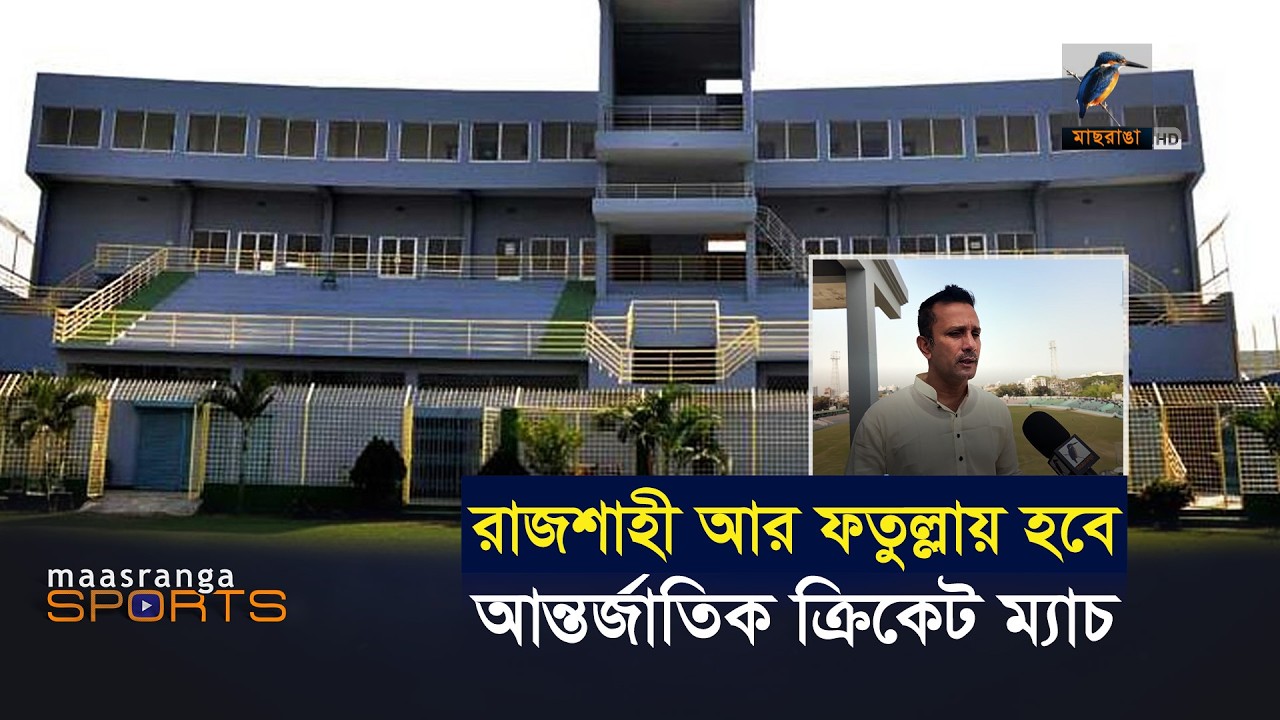 রাজশাহী আর ফতুল্লায় শিগগিরই হবে আন্তর্জাতিক ম্যাচ | Maasranga Sports