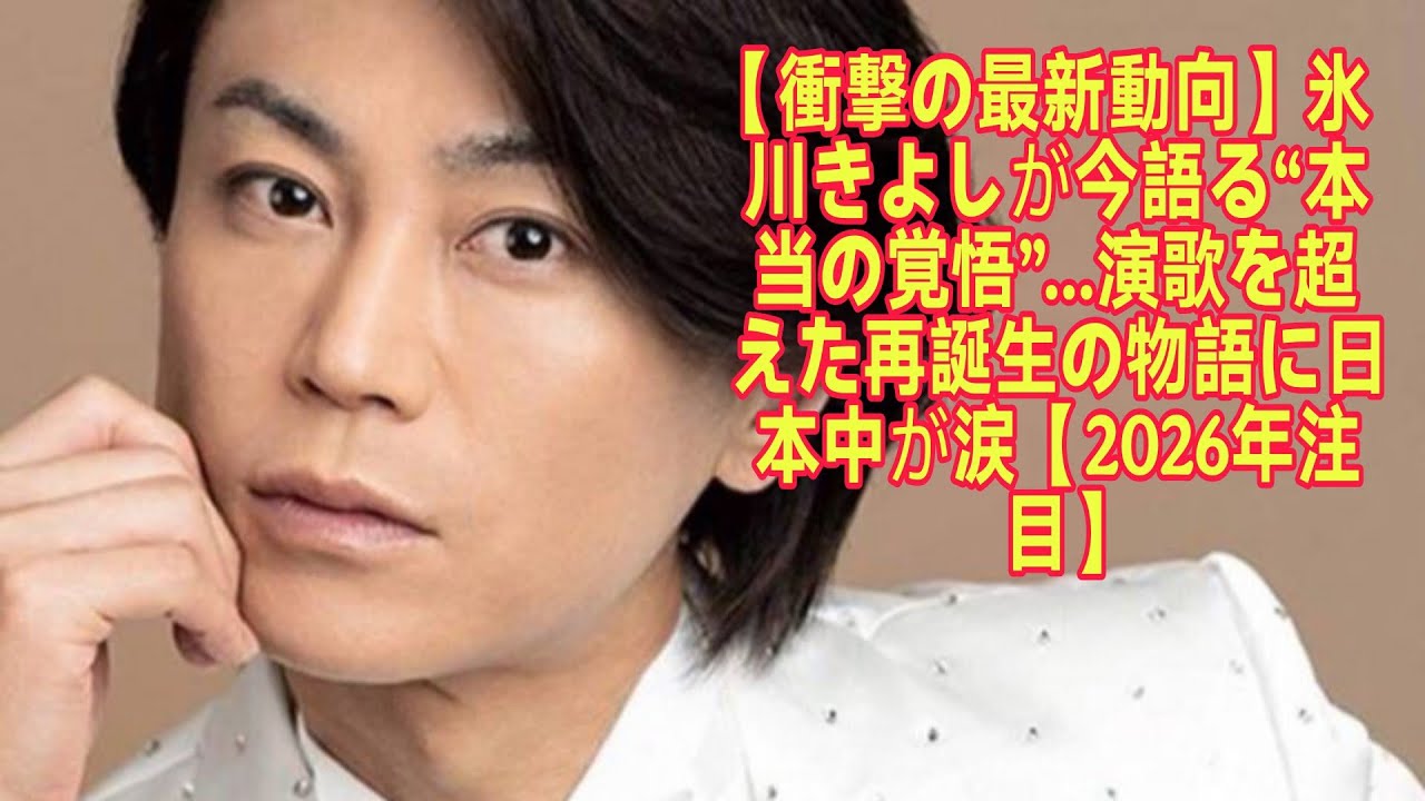 【衝撃の最新動向】氷川きよしが今語る“本当の覚悟”…演歌を超えた再誕生の物語に日本中が涙【2026年注目】