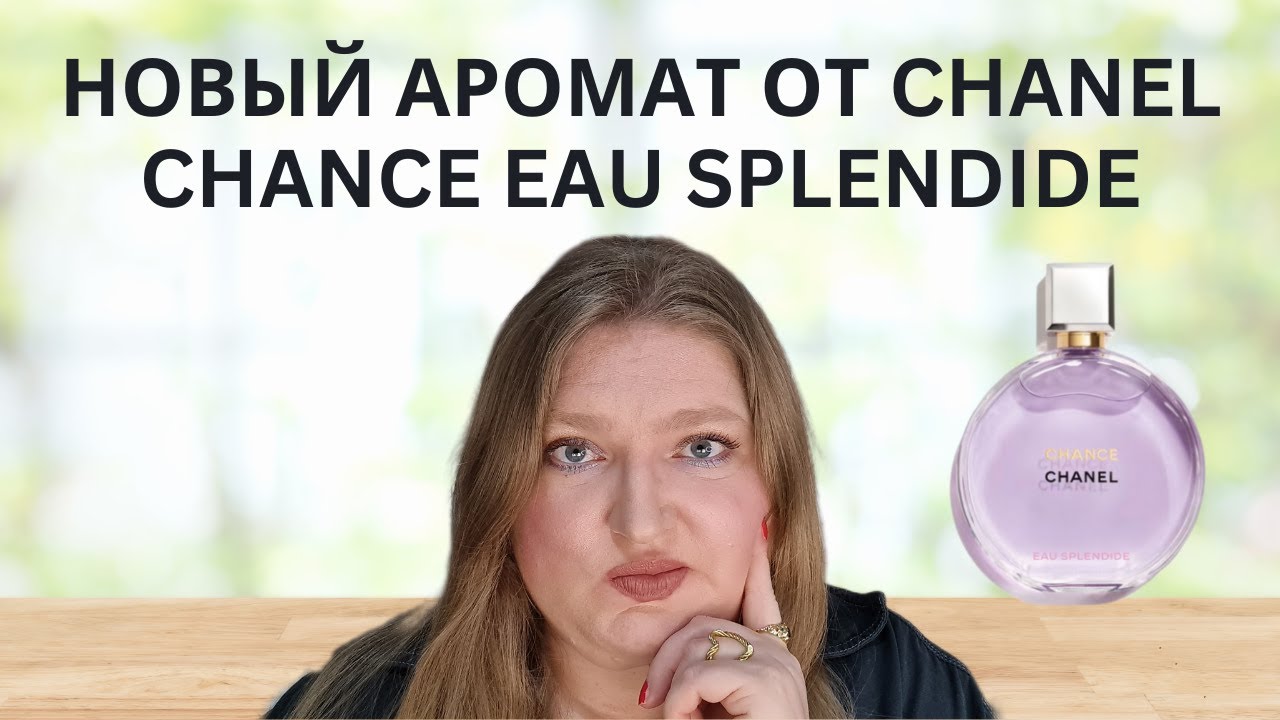 НОВЫЙ АРОМАТ CHANCE EAU SPLENDIDE ОТ CHANEL.  НЕ ТАКОЙ УЖ ОН И ВЕЛИКОЛЕПНЫЙ...