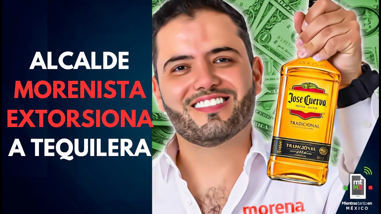 Alcalde morenista EXTORSIONA a tequila José Cuervo | Mientras tanto en México