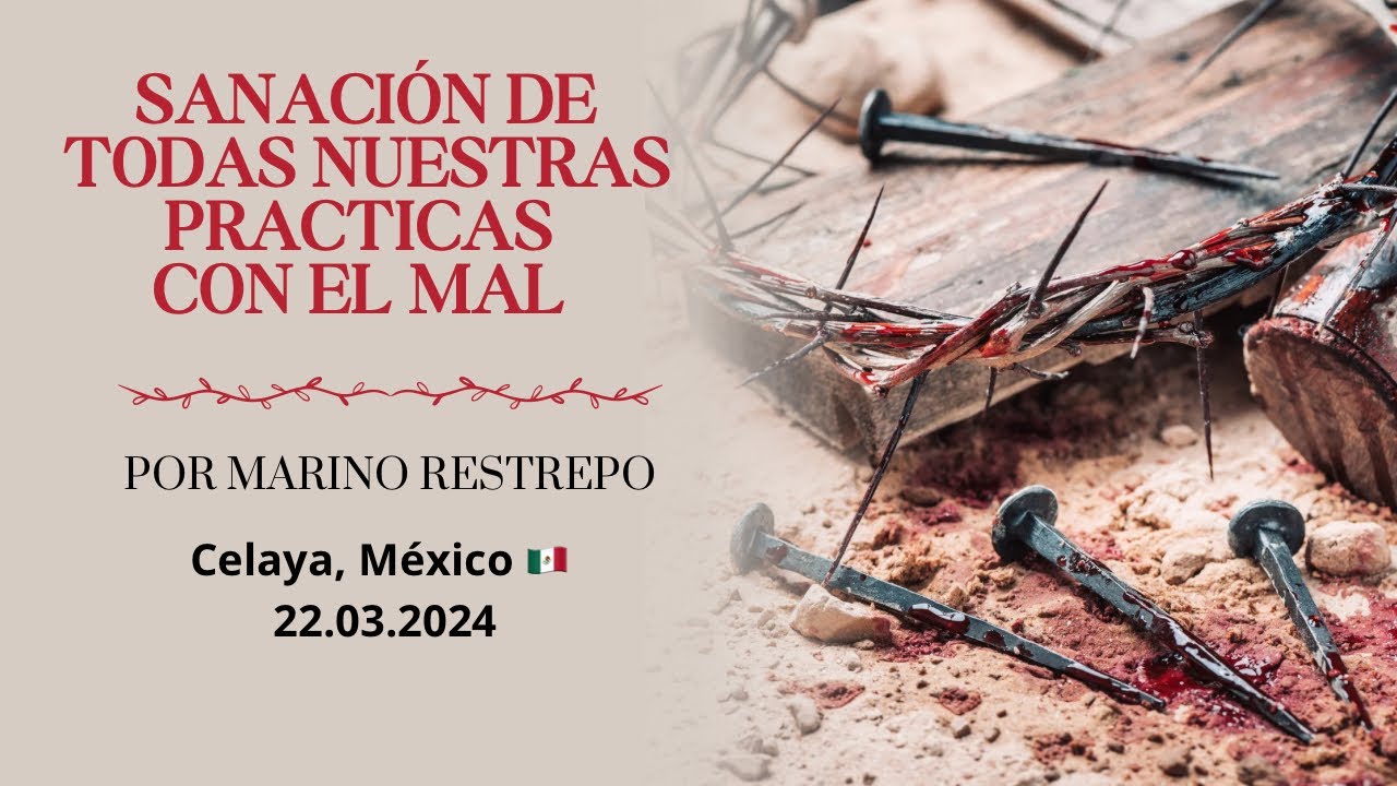 Sanación de todas nuestras practicas con el mal por Marino Restrepo. Celaya, México. 23.03.2024