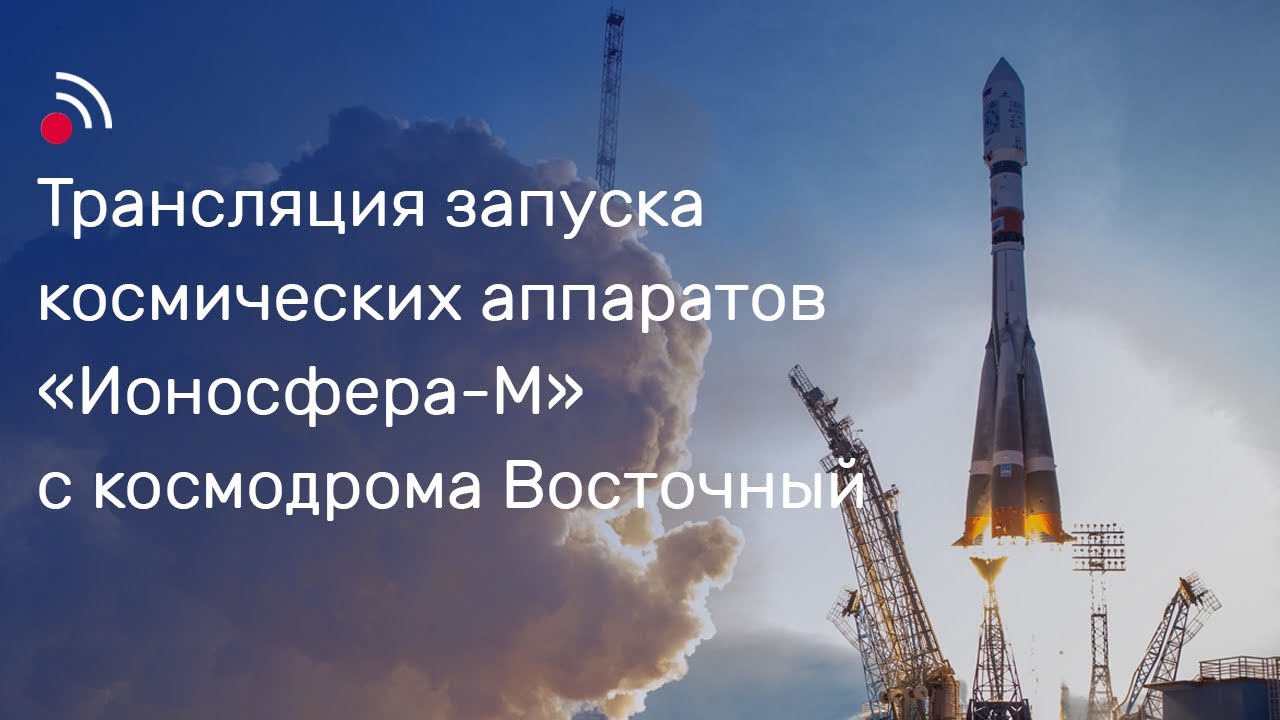 Трансляция запуска космических аппаратов &laquo;Ионосфера-М&raquo; № 1 и № 2