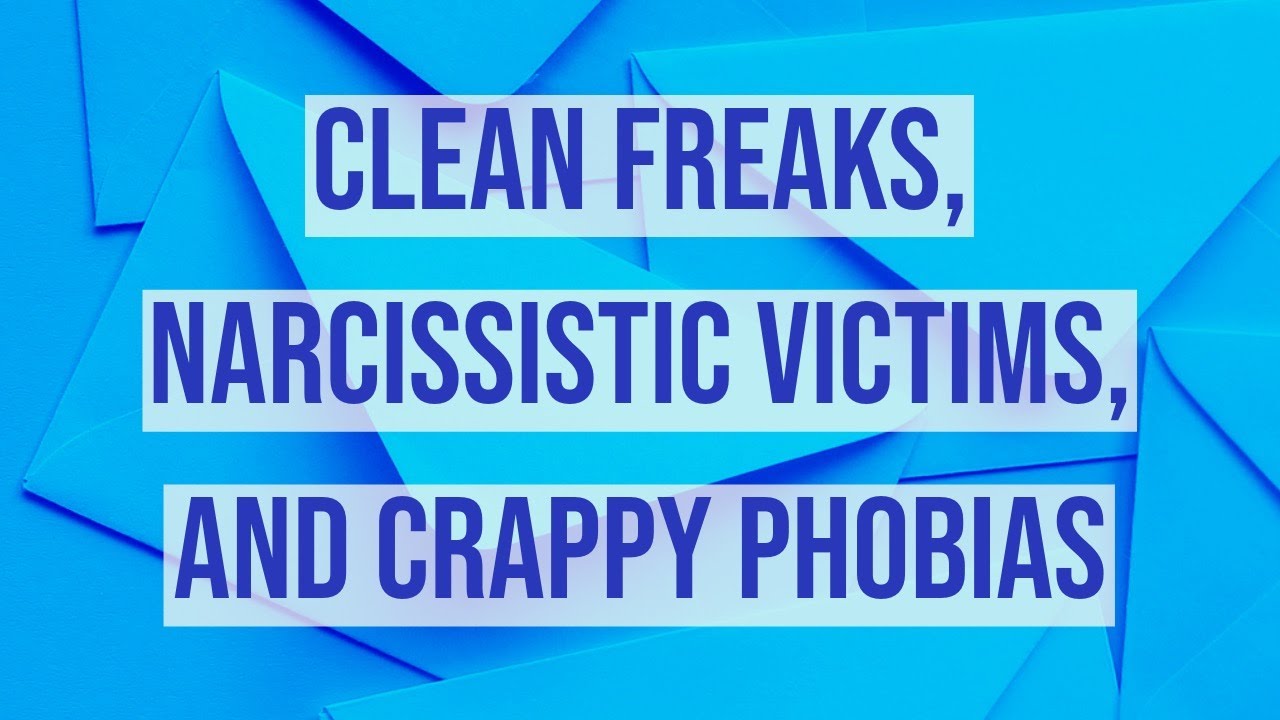 Clean Freaks, Narcissistic Victims, and Crappy Phobias