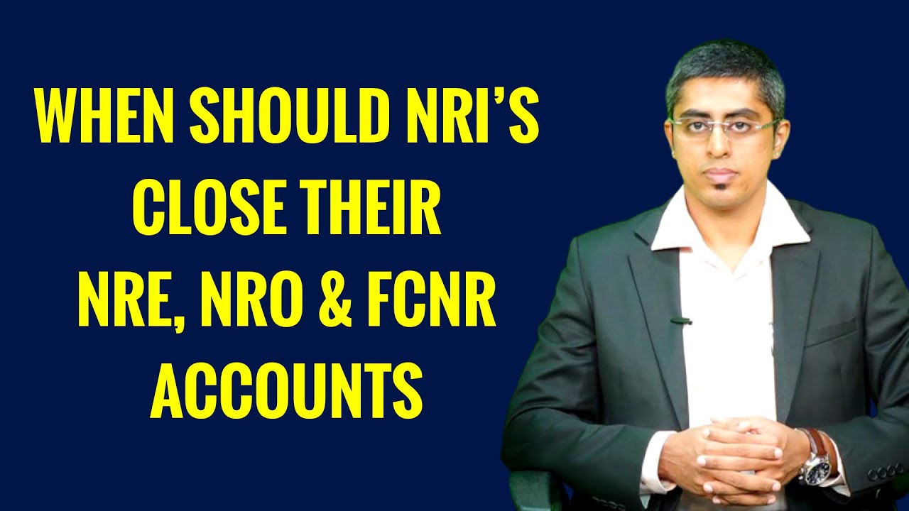 WHEN SHOULD NRI'S CLOSE NRE-NRO-FCNR ACCOUNTS- By CA Sriram Rao