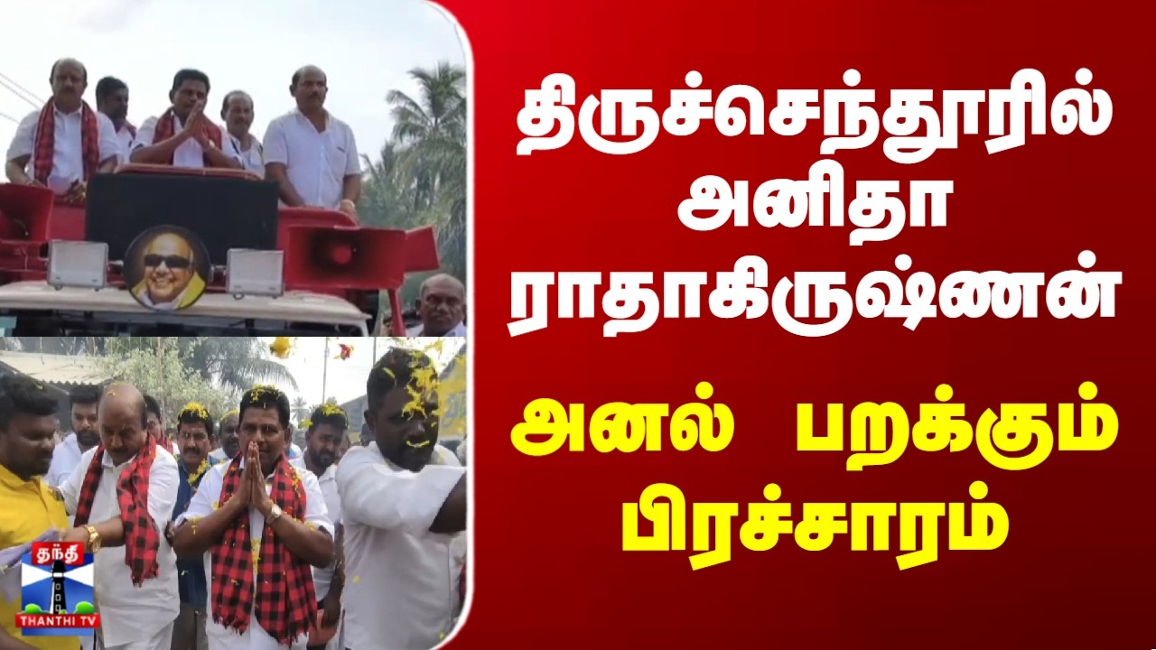 Tiruchendur | Anita Radhakrishnan | திருச்செந்தூரில் அனிதா ராதாகிருஷ்ணன் அனல் பறக்கும் பிரச்சாரம்