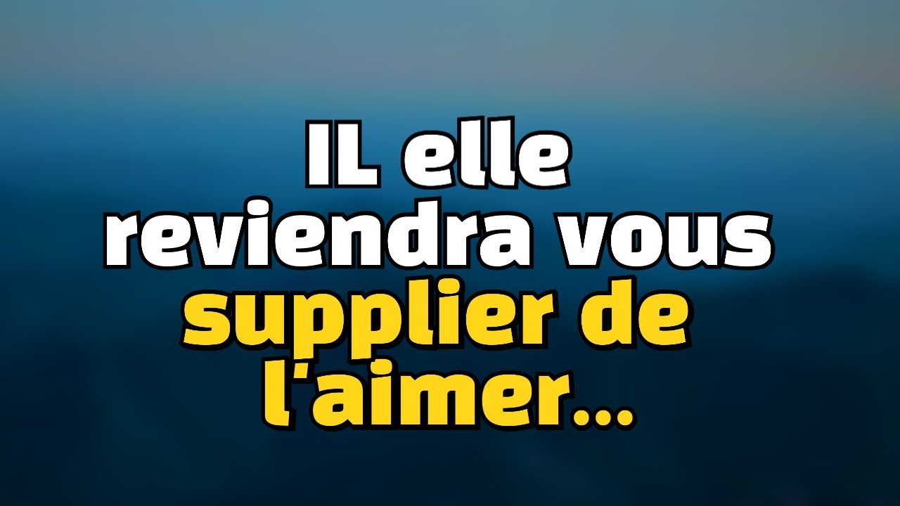 IL/Elle REVIENDRA TE SUPPLIER DE LUI DONNER DE L'AMOUR