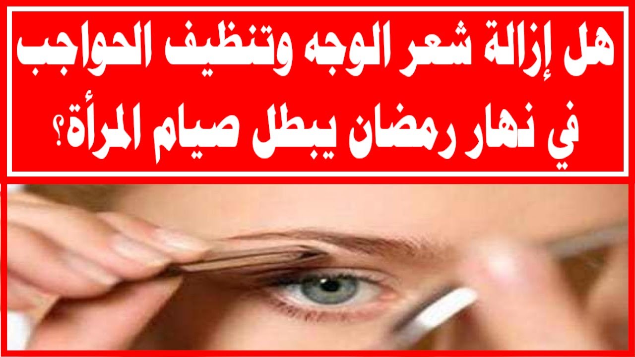 هل إزالة شعر الوجه وتنظيف الحواجب في نهار رمضان يبطل صيام المرأة؟