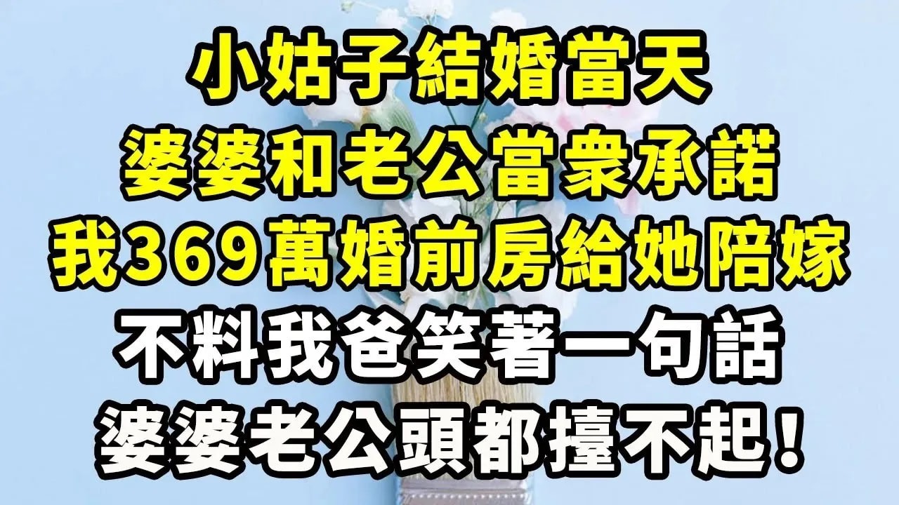 小姑子結婚當天，婆婆和老公當衆承諾，我369萬婚前房給她陪嫁，不料我爸笑著一句話，婆婆老公頭都擡不起！