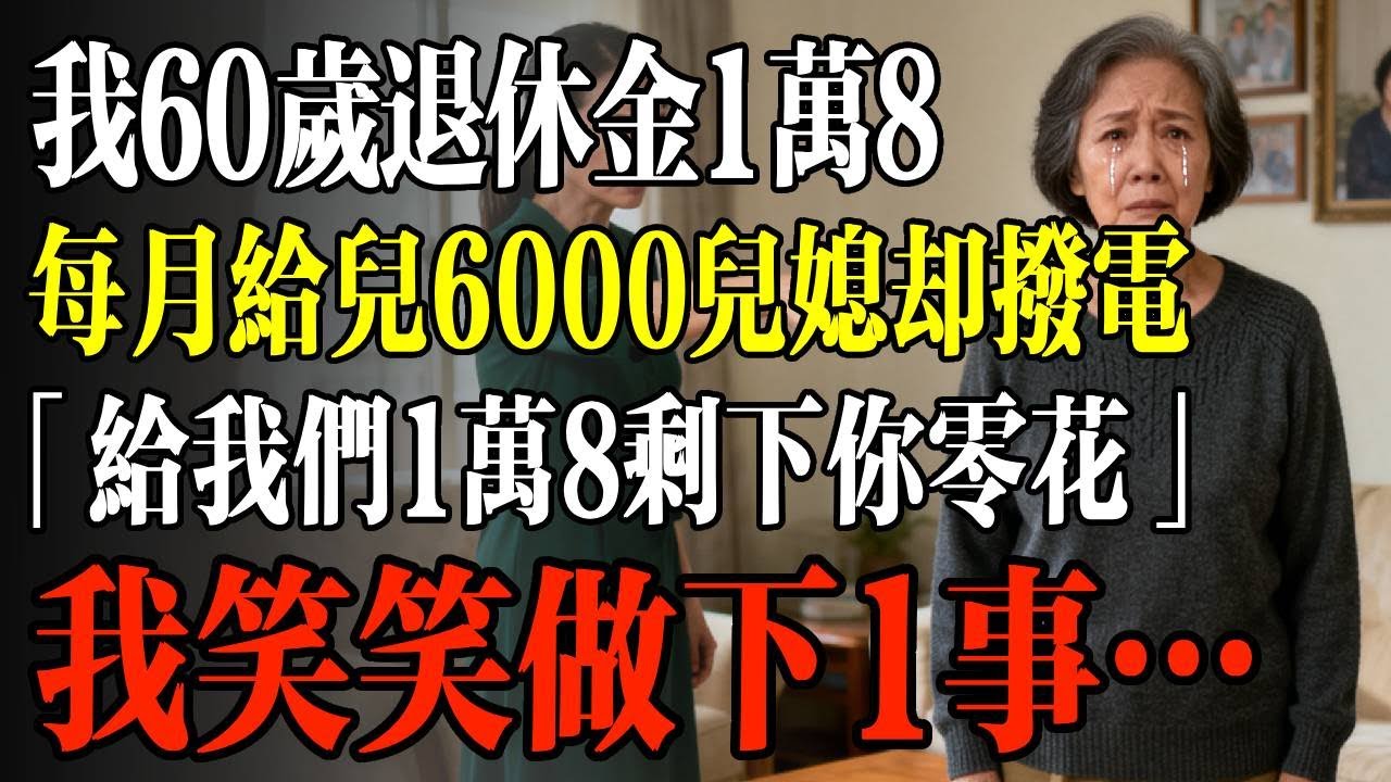 我60岁退休金1万8，每月给儿6000儿媳却拨电，「给我们1万8剩下你零花」我笑笑做下1事…#幸福 #人生 #故事 #老年 #退休後 #情感 #人生感悟 #養生 #哲理 #老年生活