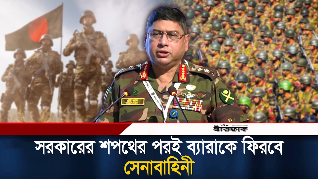 নতুন সরকারের শপথের পরই ব্যারাকে ফিরবে সেনাবাহিনী | Bangladesh Army | Waker-Uz-Zaman | Ittefaq