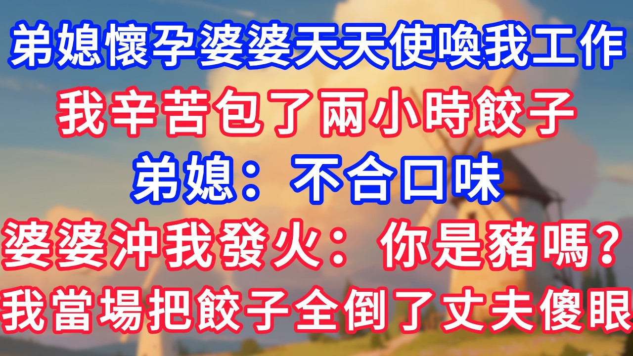 弟媳懷孕後婆婆天天使喚我工作，我辛苦包了兩小時餃子，弟媳：不合口味，婆婆沖我發火：你是豬嗎？我當場把餃子全倒了丈夫傻眼！#生活經驗#情感故事#故事#小說#情感#婚姻#深夜淺讀 深夜淺讀#說故事