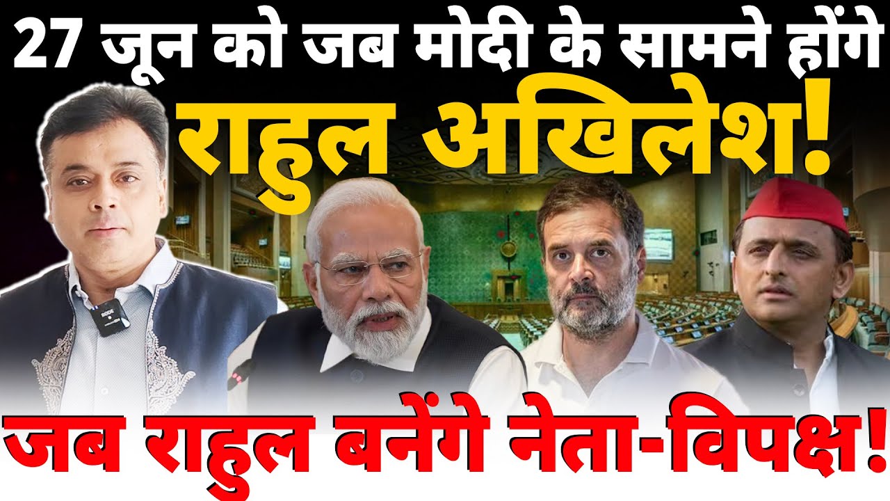 27 जून को जब मोदी के सामने होंगे राहुल-अखिलेश! जब राहुल बनेंगे नेता-विपक्ष!