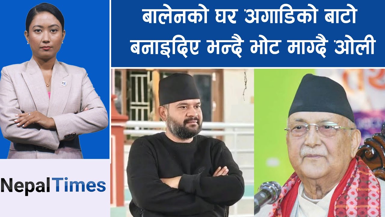 बालेन आएपछि झापामा ओलीले डेरा जमाए, नचिनेको र डोजरको हल्ला|| Nepal Times