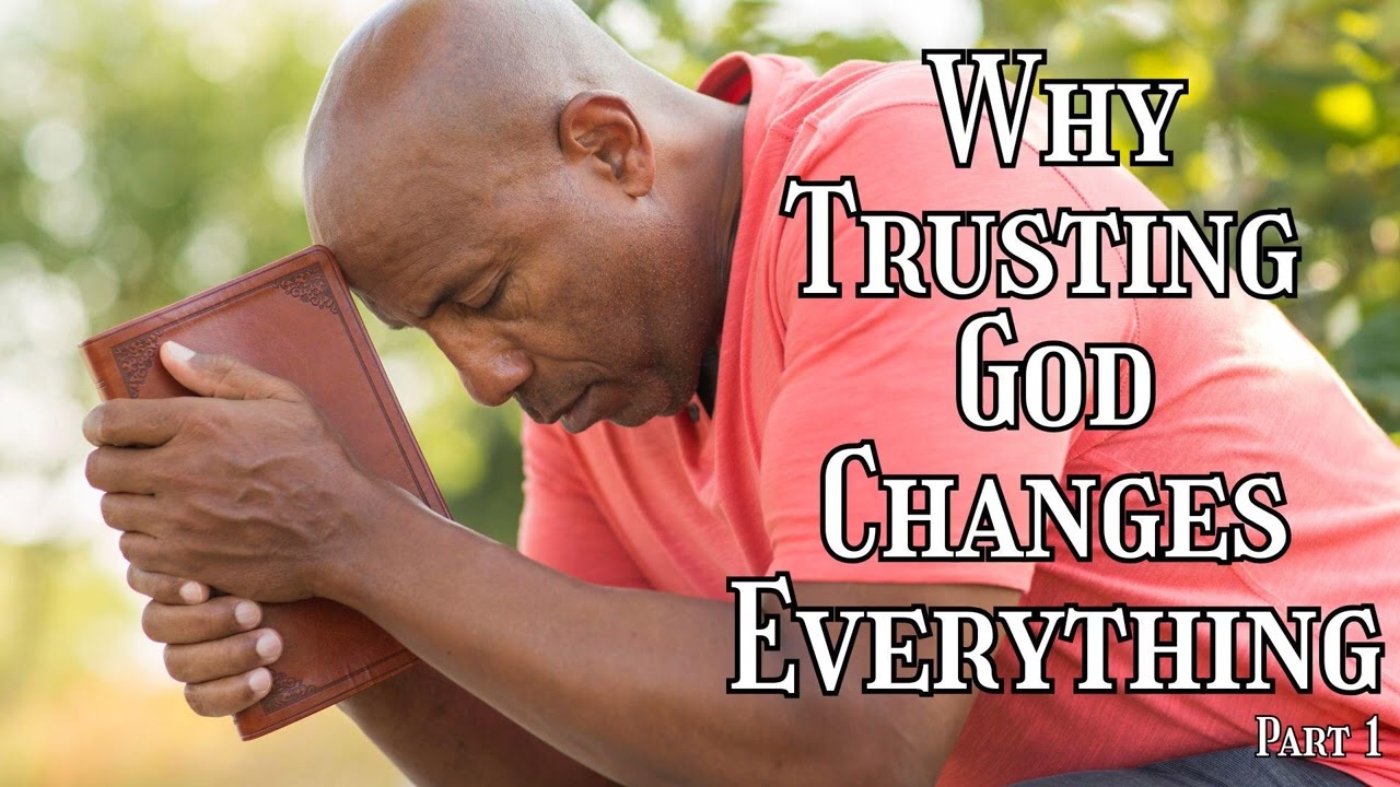 Why Trusting God Changes Everything Part 1