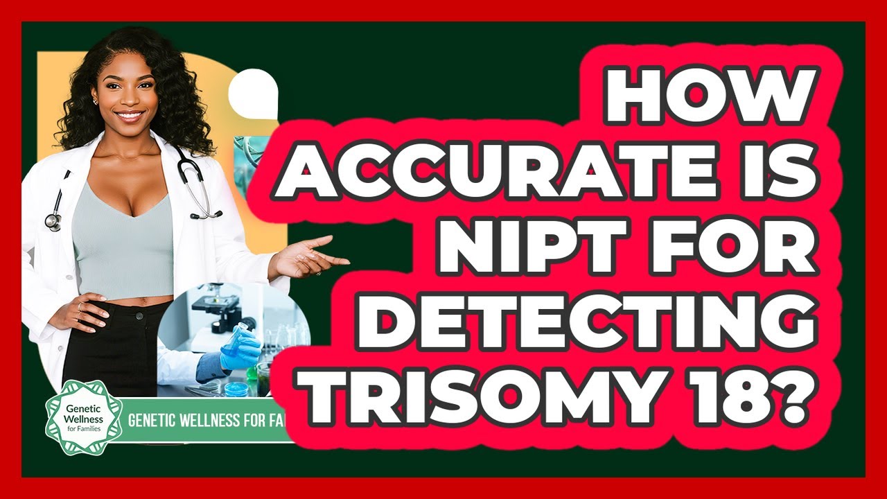 How Accurate Is NIPT For Detecting Trisomy 18? - Genetic Wellness for Families
