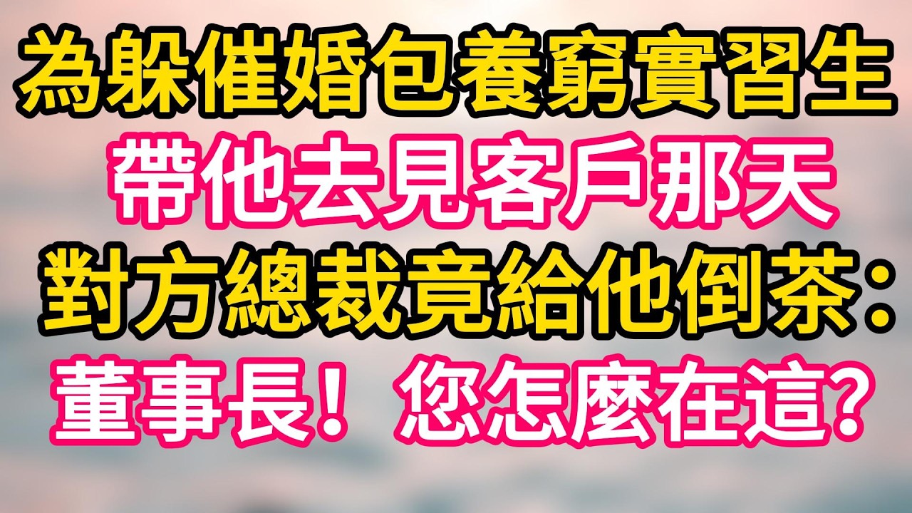 [完结！]  為躲催婚包養窮實習生，帶他去見客戶那天，對方總裁竟給他倒茶：董事長，您怎麼在這？#故事分享  #小意情感说 #故事#言情小說#一口氣看完#爽文#情感