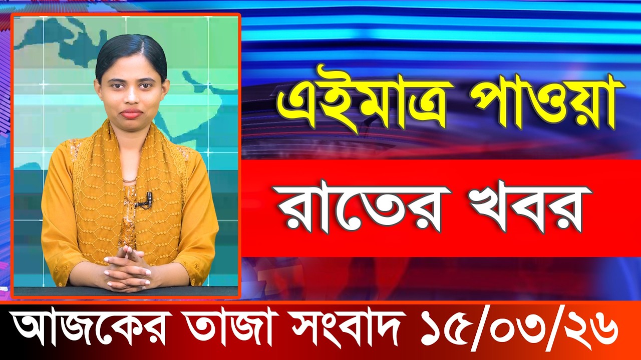 আজকের তাজা খবর ১৫ মার্চ ২০২৬। Ajker Bangla Khobor, 15 March 2026 Bangladesh Latest News