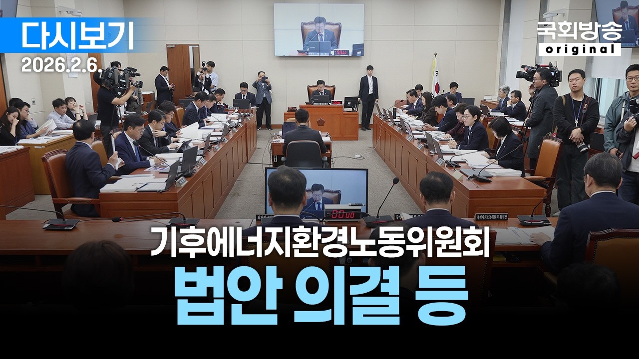 [국회방송 생중계] 기후에너지환경노동위원회 - 법안 의결 등 (26.2.6.)