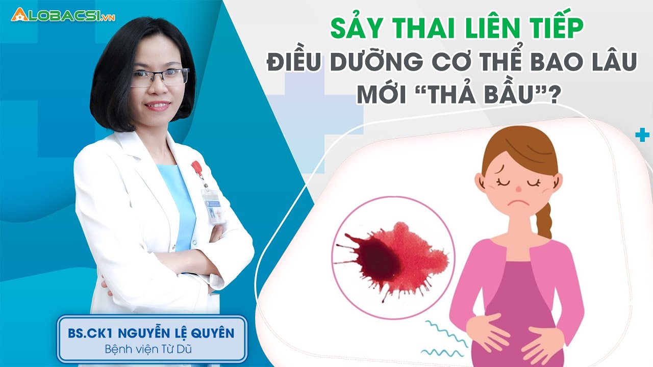 Sảy thai liên tiếp, điều dưỡng cơ thể bao lâu mới “thả bầu”? | BS.CK1 Nguyễn Lệ Quyên