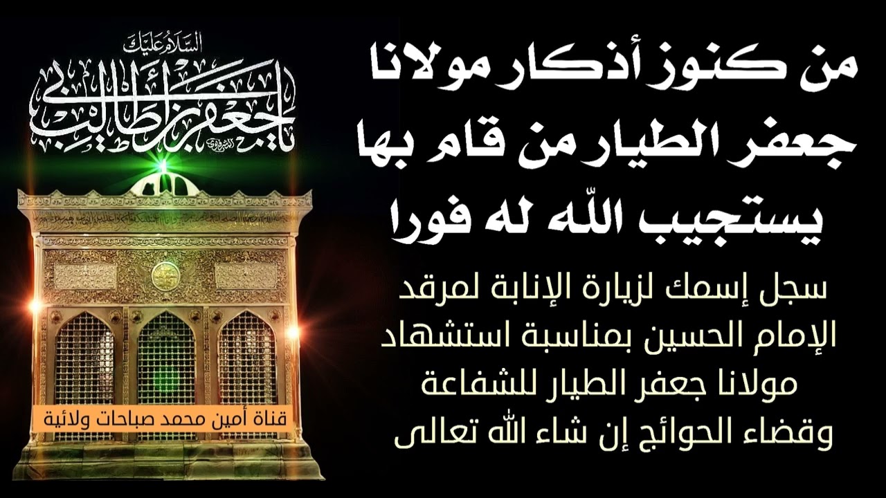 من كنوز أذكار مولانا جعفر الطيار لإستجابة الدعاء فوراسجل إسمك لزيارة الإنابة بمناسبة استشهاده الشريف