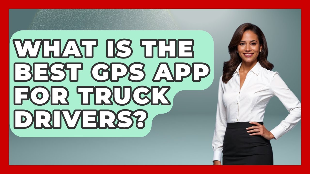 What Is The Best GPS App For Truck Drivers? - Big Truck Lovers