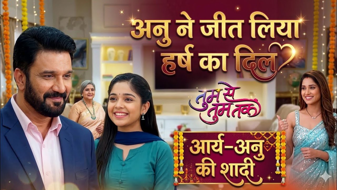 अनु ने जीत लिया हर्ष का दिल, आर्य-अनु की शादी को मिली मंजूरी | मीरा को लगा बड़ा झटका! Tum se tum tak