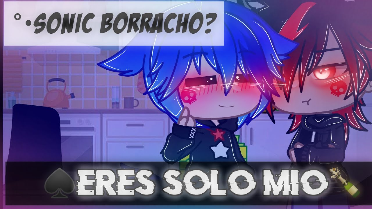 ❤️°•Eres solo mío°•♠️[2 temporada]⚪•💘Capitulo: 15🌼°🖤(SONIC BORRACHO?)💙