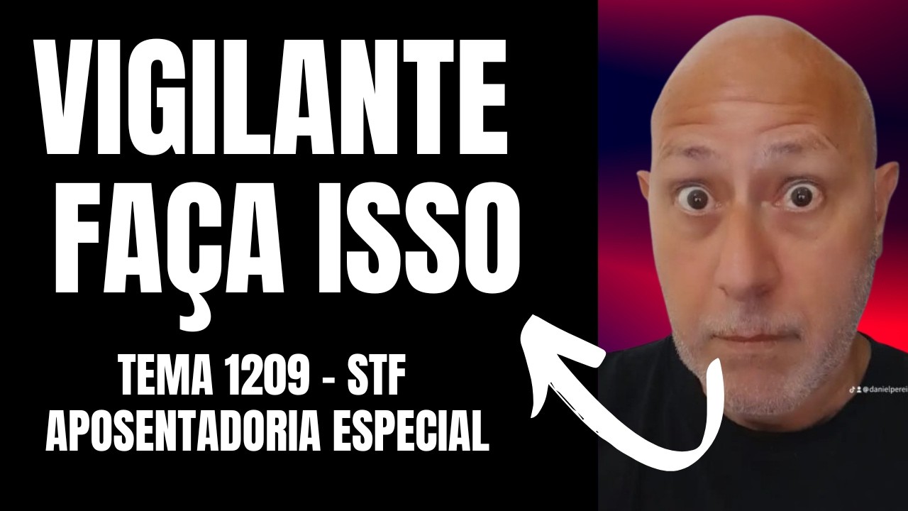 AVALIE ISSO: APOSENTADORIA ESPECIAL VIGILANTE APÓS O JULGAMENTO NO STF #TEMA1209