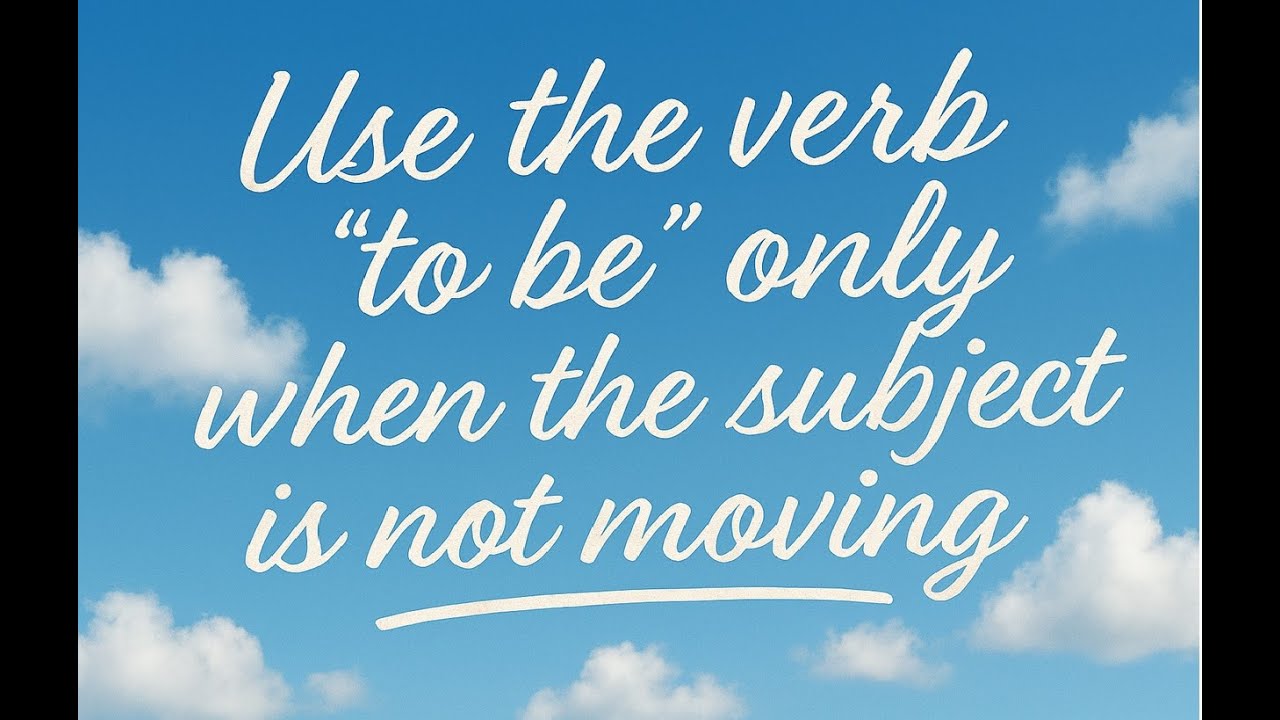 Use the verb 'to be' only when the subject is not moving.