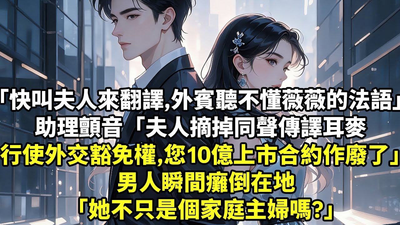 「快叫夫人來翻譯，外賓聽不懂薇薇的法語」助理顫音「夫人摘掉同聲傳譯耳麥行使外交豁免權，您的10億上市合約作廢了」男人瞬間癱倒在地「她不只是個家庭主婦嗎」#現實情感#豪門言情#為人處世#小說