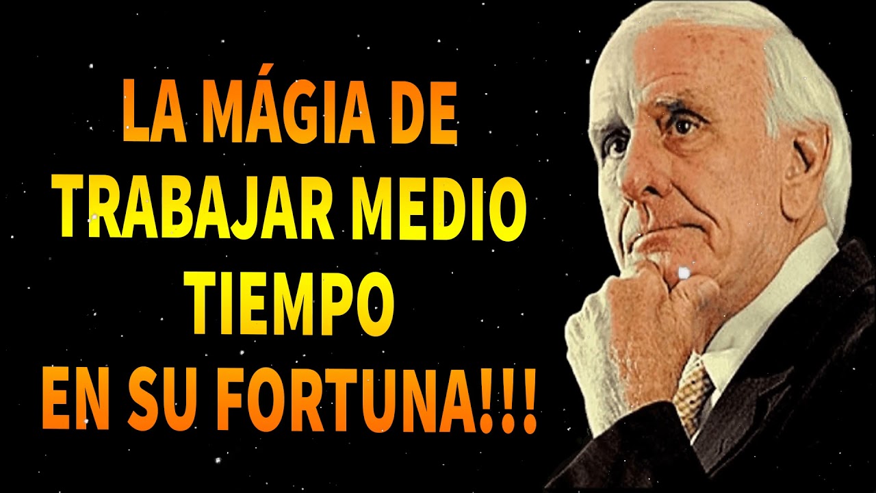 JIM ROHN - LA MÁGIA DE TRABAJAR MEDIO TIEMPO EN SU FORTUNA!!!