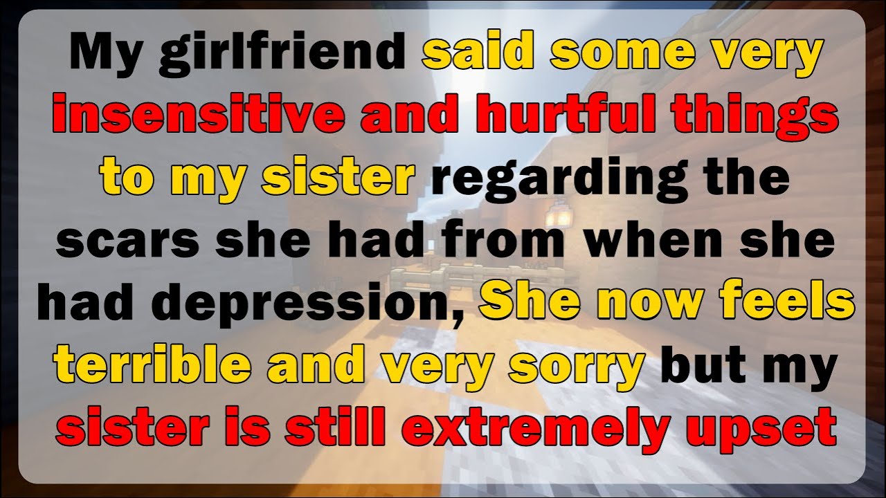 My gf said some very insensitive and hurtful things to my sister now She feels terrible and sorry