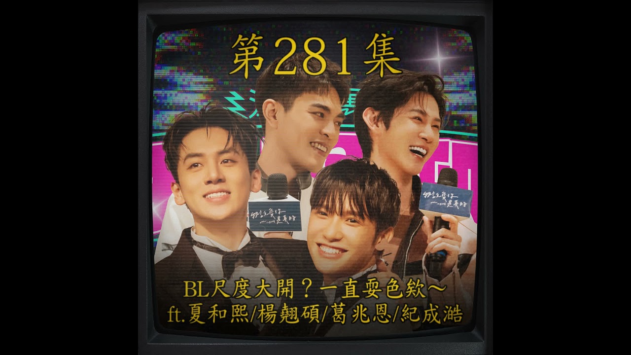 EP281｜BL尺度大開？一直耍色欸～ ft.夏和熙 & 楊翹碩 & 葛兆恩 & 紀成澔