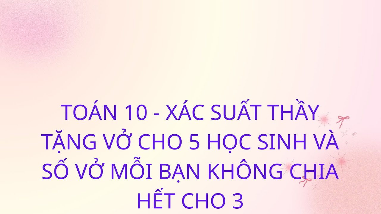 Toán 10 Xác suất  9+ :Thầy tặng vở sao cho bạn nào cũng nhận được vở và số vở không chia hết cho 3