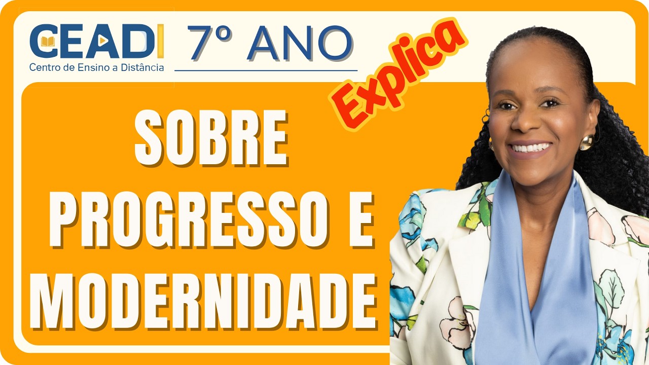 CEADI EXPLICA | 7º ano | História | Sobre progresso e modernidade | 1º Bimestre | Prof.ª Loide O.