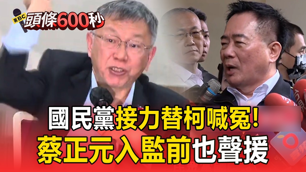 柯文哲遭判17年「國民黨接力喊冤」！蔡正元入監前也聲援【頭條600秒】