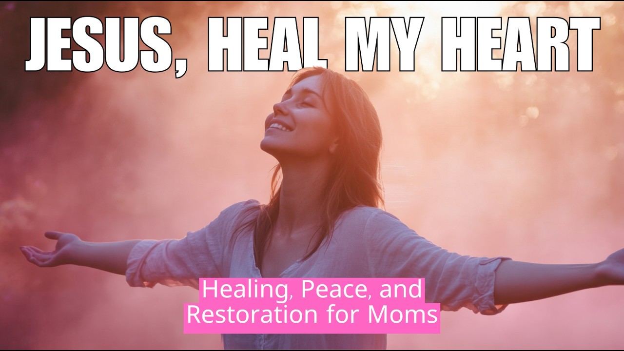 Jesus, Heal My Heart — Christian Healing Meditation and Affirmations for Moms