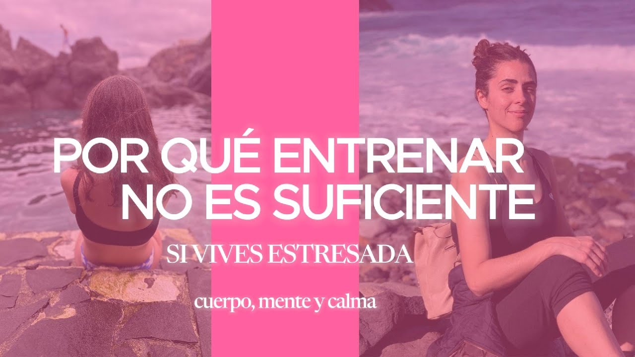 Por qué entrenar no es suficiente si vives estresada ( Cuerpo, mente y calma)
