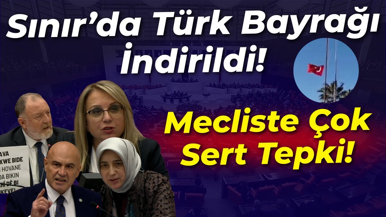Sınır hattın Türk Bayrağı İndirildi! Mecliste Çok sert tepki!